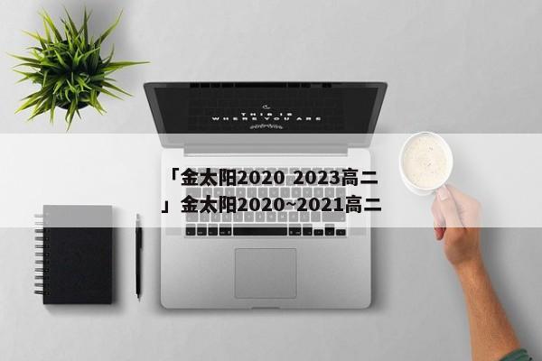 「金太阳2020 2023高二」金太阳2020~2021高二