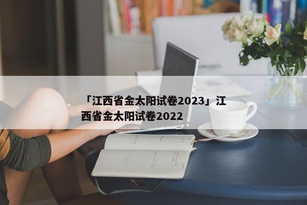 「江西省金太阳试卷2023」江西省金太阳试卷2022