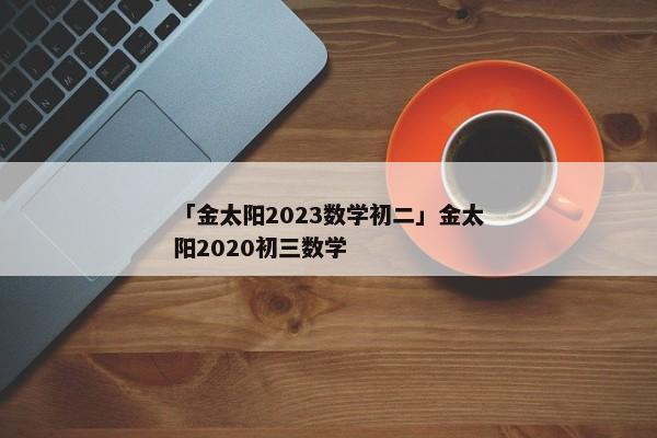 「金太阳2023数学初二」金太阳2020初三数学