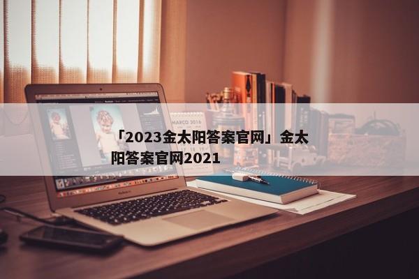 「2023金太阳答案官网」金太阳答案官网2021