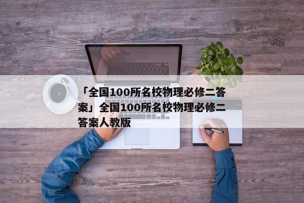「全国100所名校物理必修二答案」全国100所名校物理必修二答案人教版