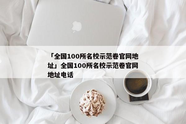 「全国100所名校示范卷官网地址」全国100所名校示范卷官网地址电话