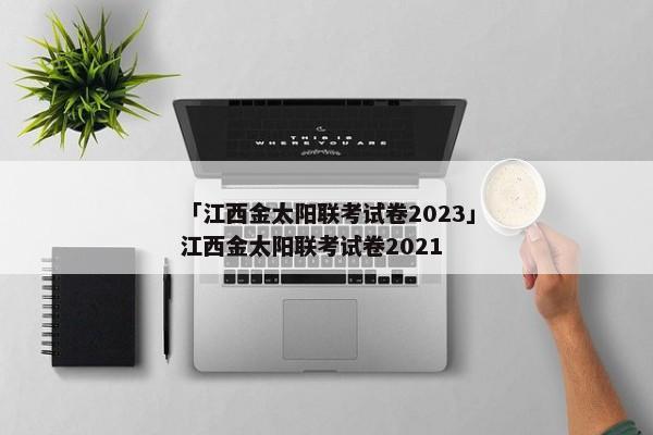 「江西金太阳联考试卷2023」江西金太阳联考试卷2021