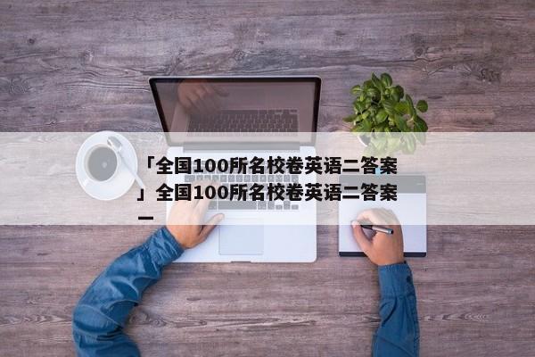 「全国100所名校卷英语二答案」全国100所名校卷英语二答案一