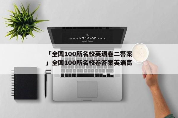 「全国100所名校英语卷二答案」全国100所名校卷答案英语高二