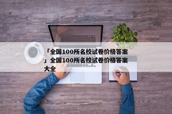 「全国100所名校试卷价格答案」全国100所名校试卷价格答案大全