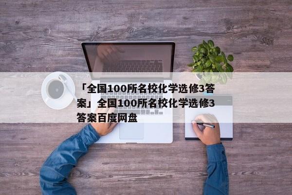 「全国100所名校化学选修3答案」全国100所名校化学选修3答案百度网盘