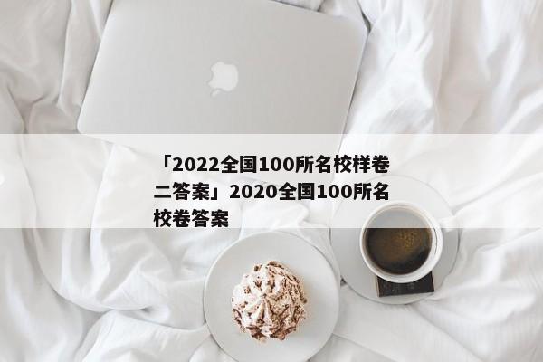 「2022全国100所名校样卷二答案」2020全国100所名校卷答案