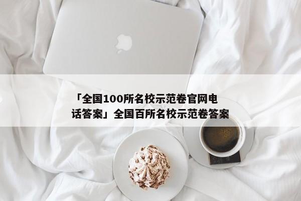 「全国100所名校示范卷官网电话答案」全国百所名校示范卷答案