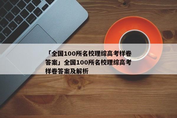 「全国100所名校理综高考样卷答案」全国100所名校理综高考样卷答案及解析