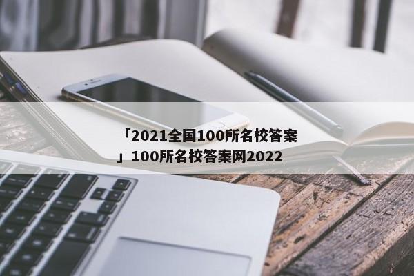 「2021全国100所名校答案」100所名校答案网2022