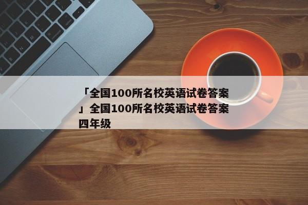 「全国100所名校英语试卷答案」全国100所名校英语试卷答案四年级