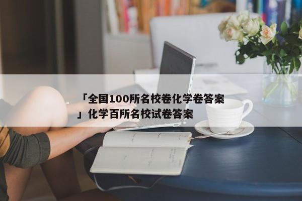 「全国100所名校卷化学卷答案」化学百所名校试卷答案