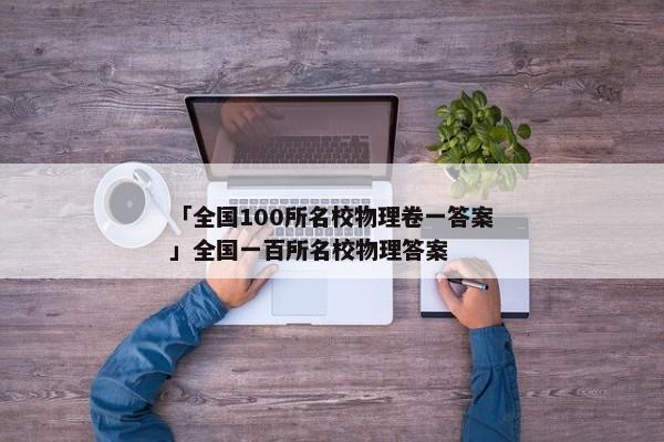 「全国100所名校物理卷一答案」全国一百所名校物理答案