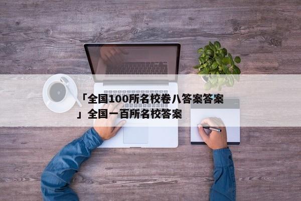 「全国100所名校卷八答案答案」全国一百所名校答案