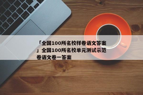「全国100所名校样卷语文答案」全国100所名校单元测试示范卷语文卷一答案