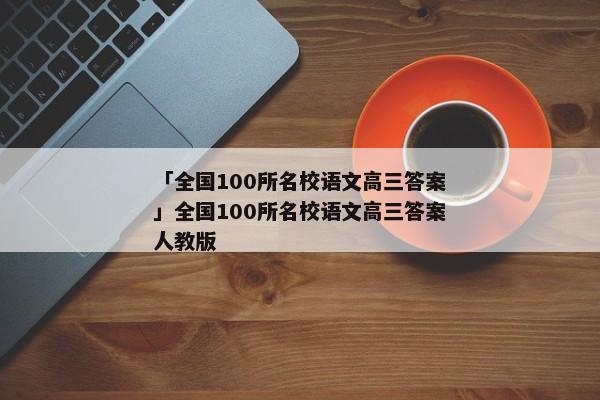 「全国100所名校语文高三答案」全国100所名校语文高三答案人教版