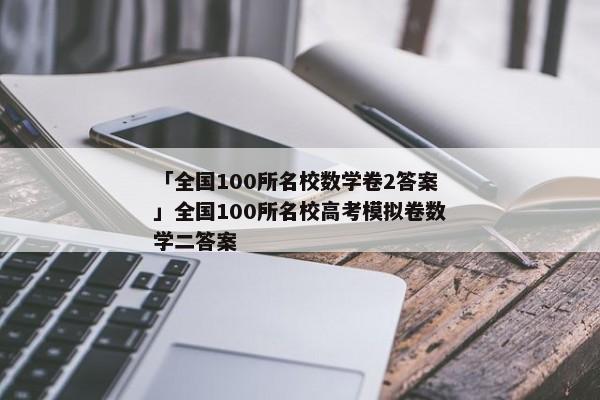 「全国100所名校数学卷2答案」全国100所名校高考模拟卷数学二答案