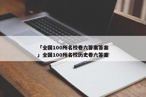 「全国100所名校卷六答案答案」全国100所名校历史卷六答案