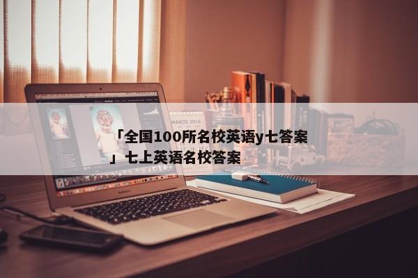 「全国100所名校英语y七答案」七上英语名校答案