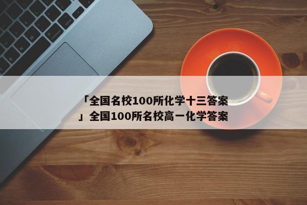 「全国名校100所化学十三答案」全国100所名校高一化学答案