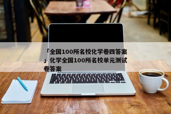 「全国100所名校化学卷四答案」化学全国100所名校单元测试卷答案