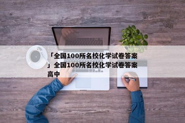 「全国100所名校化学试卷答案」全国100所名校化学试卷答案高中