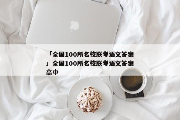 「全国100所名校联考语文答案」全国100所名校联考语文答案高中