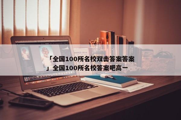 「全国100所名校双击答案答案」全国100所名校答案吧高一