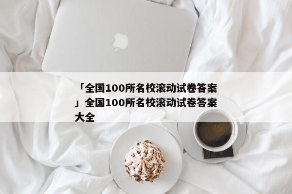 「全国100所名校滚动试卷答案」全国100所名校滚动试卷答案大全