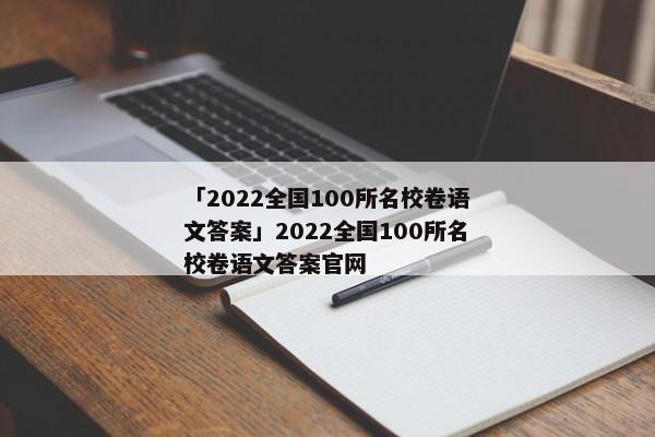 「2022全国100所名校卷语文答案」2022全国100所名校卷语文答案官网