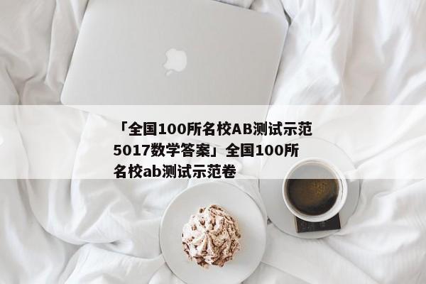 「全国100所名校AB测试示范5017数学答案」全国100所名校ab测试示范卷