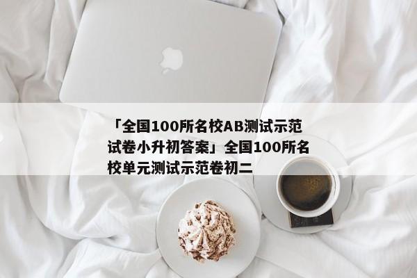 「全国100所名校AB测试示范试卷小升初答案」全国100所名校单元测试示范卷初二