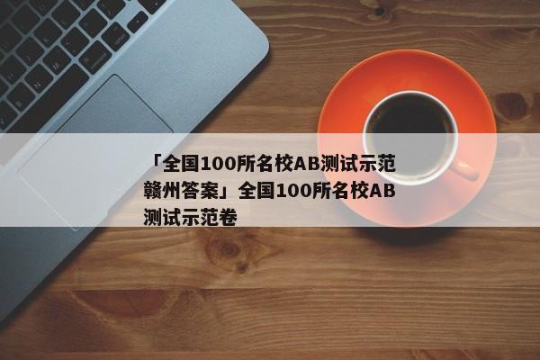 「全国100所名校AB测试示范赣州答案」全国100所名校AB测试示范卷