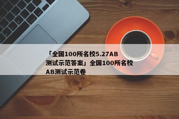 「全国100所名校5.27AB测试示范答案」全国100所名校AB测试示范卷
