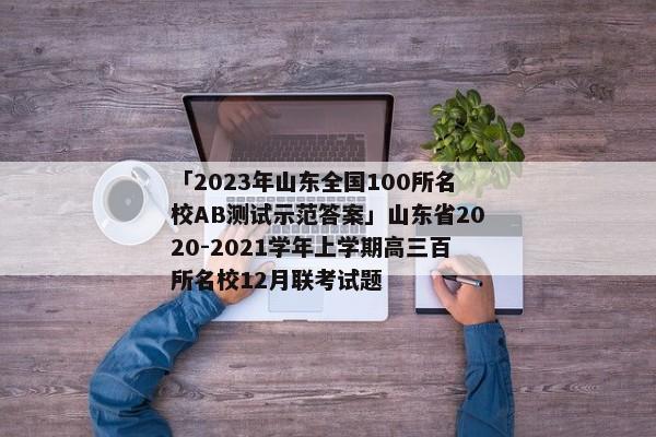 「2023年山东全国100所名校AB测试示范答案」山东省2020-2021学年上学期高三百所名校12月联考试题