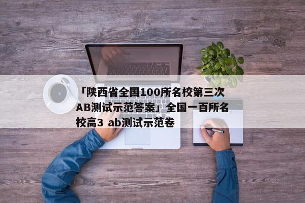 「陕西省全国100所名校第三次AB测试示范答案」全国一百所名校高3 ab测试示范卷