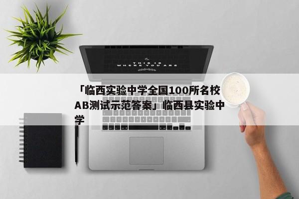 「临西实验中学全国100所名校AB测试示范答案」临西县实验中学