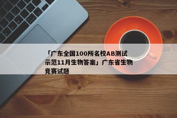 「广东全国100所名校AB测试示范11月生物答案」广东省生物竞赛试题