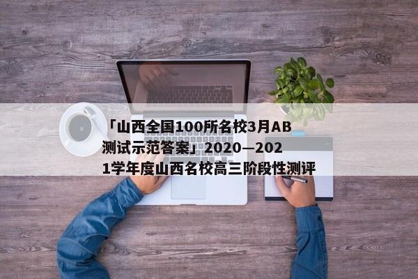 「山西全国100所名校3月AB测试示范答案」2020—2021学年度山西名校高三阶段性测评