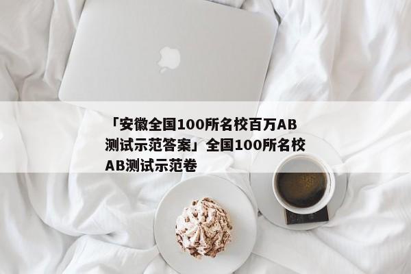 「安徽全国100所名校百万AB测试示范答案」全国100所名校AB测试示范卷
