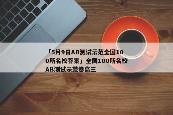 「5月9日AB测试示范全国100所名校答案」全国100所名校AB测试示范卷高三