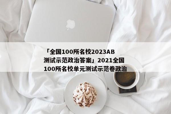 「全国100所名校2023AB测试示范政治答案」2021全国100所名校单元测试示范卷政治