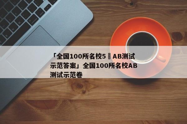 「全国100所名校5玥AB测试示范答案」全国100所名校AB测试示范卷