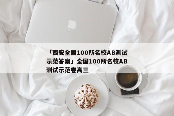 「西安全国100所名校AB测试示范答案」全国100所名校AB测试示范卷高三