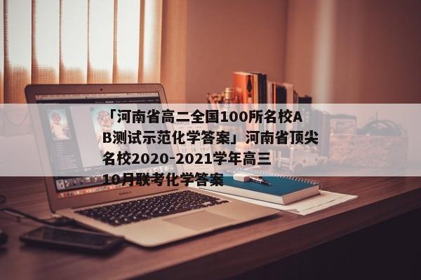「河南省高二全国100所名校AB测试示范化学答案」河南省顶尖名校2020-2021学年高三10月联考化学答案