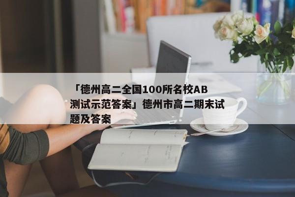 「德州高二全国100所名校AB测试示范答案」德州市高二期末试题及答案