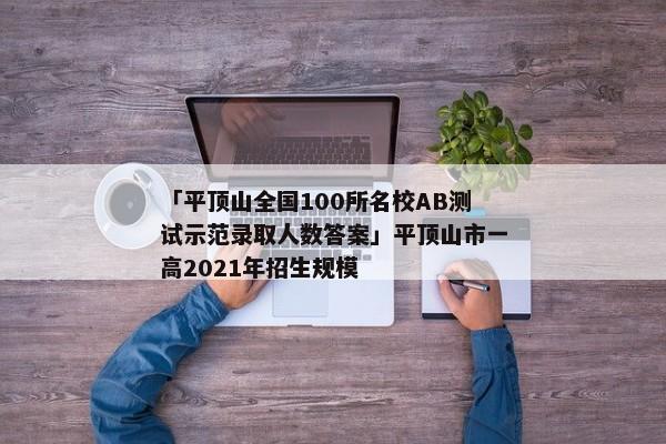 「平顶山全国100所名校AB测试示范录取人数答案」平顶山市一高2021年招生规模
