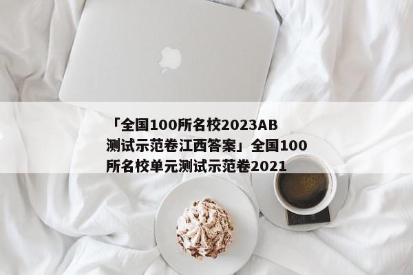 「全国100所名校2023AB测试示范卷江西答案」全国100所名校单元测试示范卷2021