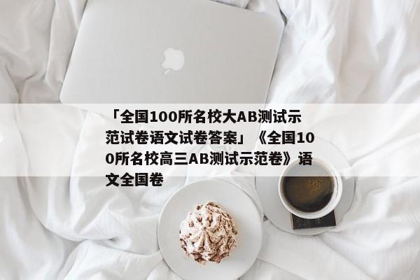 「全国100所名校大AB测试示范试卷语文试卷答案」《全国100所名校高三AB测试示范卷》语文全国卷